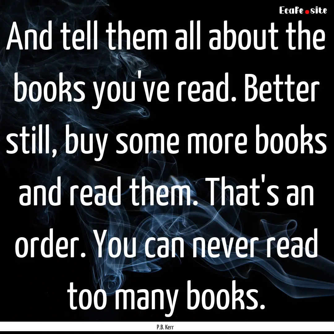 And tell them all about the books you've.... : Quote by P.B. Kerr