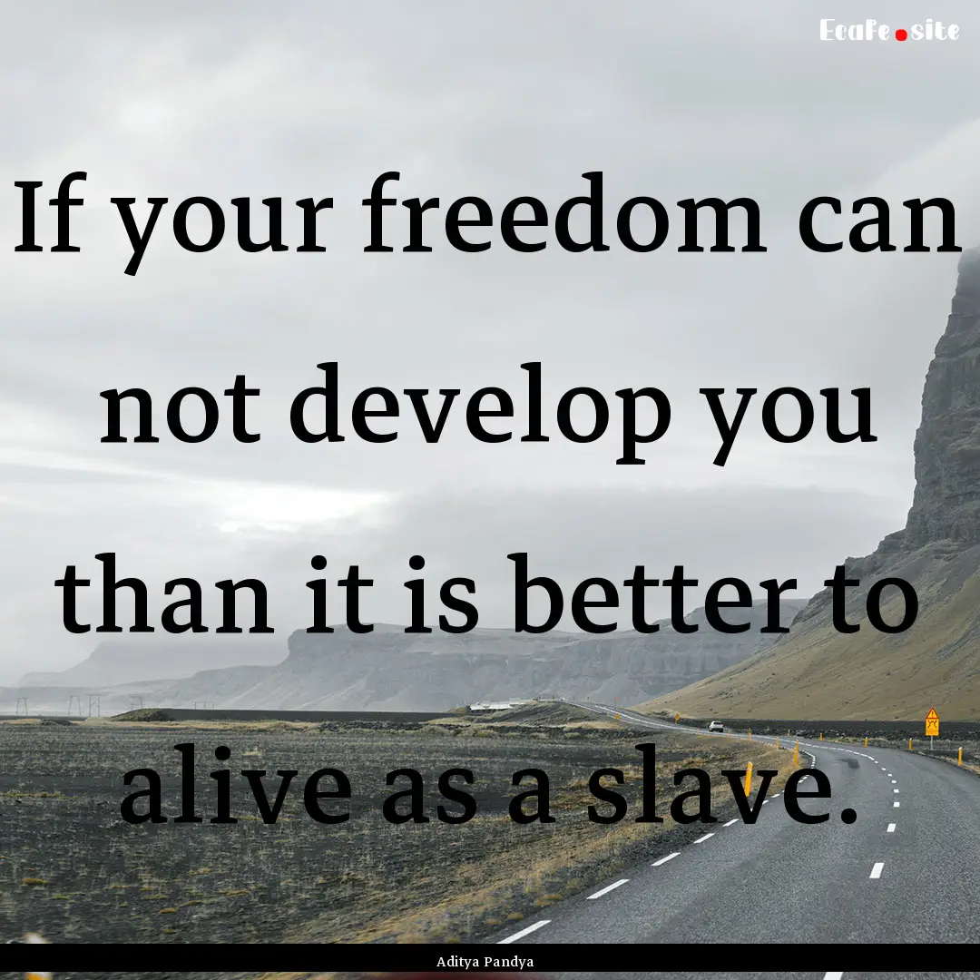 If your freedom can not develop you than.... : Quote by Aditya Pandya