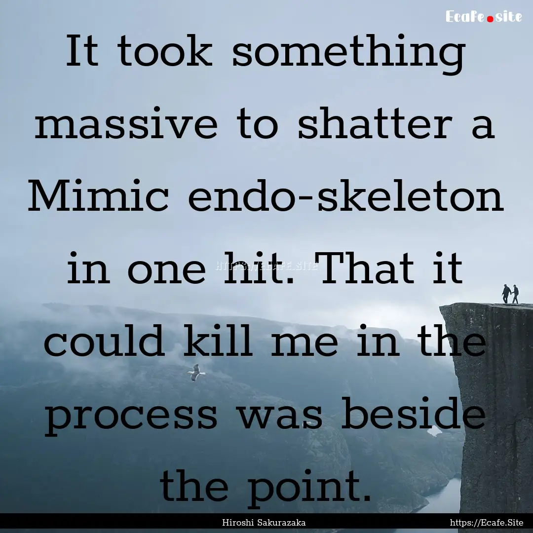 It took something massive to shatter a Mimic.... : Quote by Hiroshi Sakurazaka