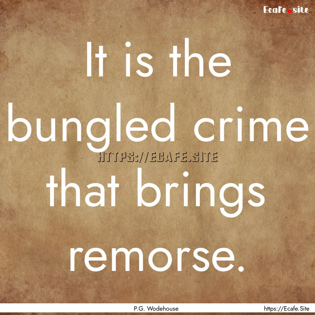 It is the bungled crime that brings remorse..... : Quote by P.G. Wodehouse