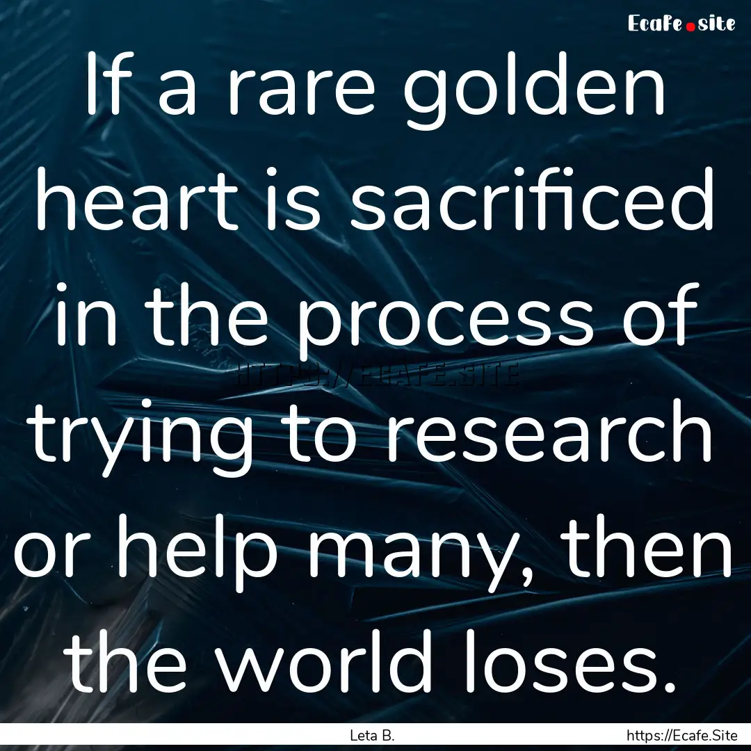 If a rare golden heart is sacrificed in the.... : Quote by Leta B.