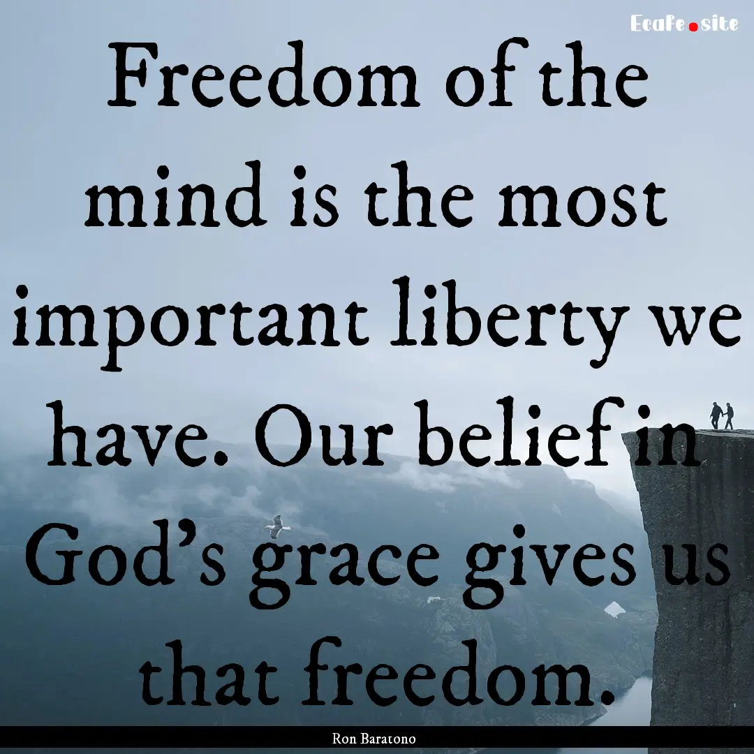 Freedom of the mind is the most important.... : Quote by Ron Baratono