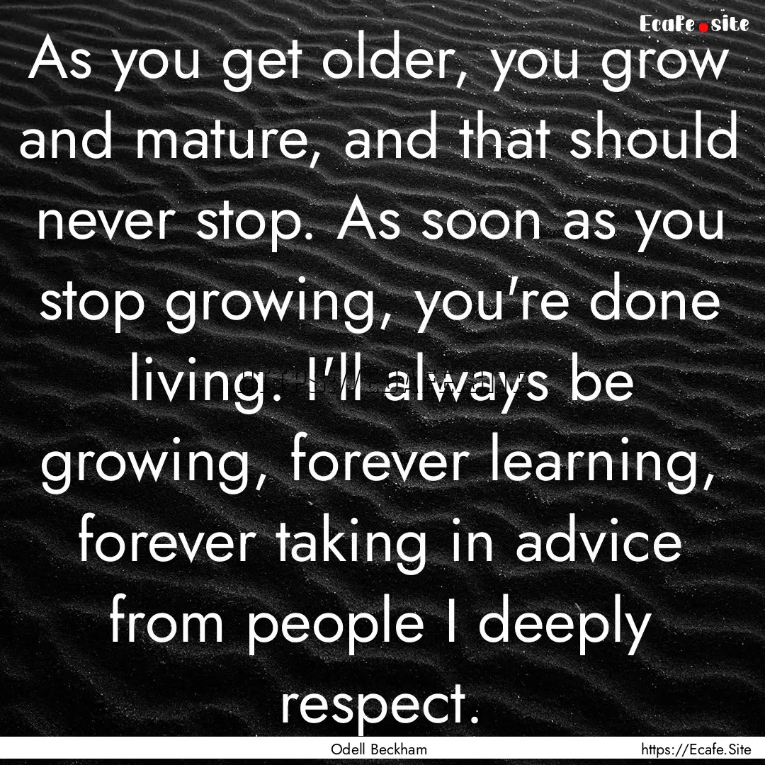 As you get older, you grow and mature, and.... : Quote by Odell Beckham