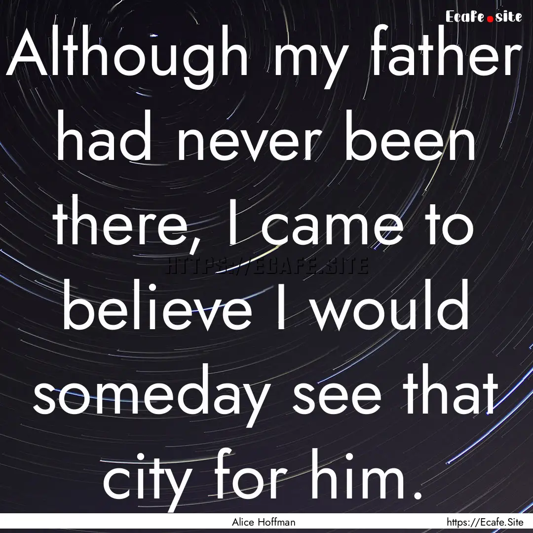 Although my father had never been there,.... : Quote by Alice Hoffman