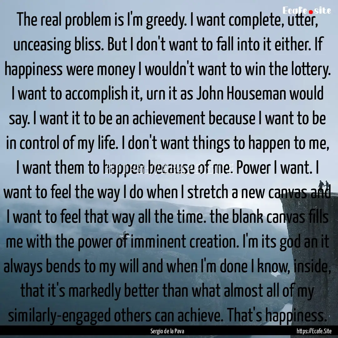 The real problem is I'm greedy. I want complete,.... : Quote by Sergio de la Pava