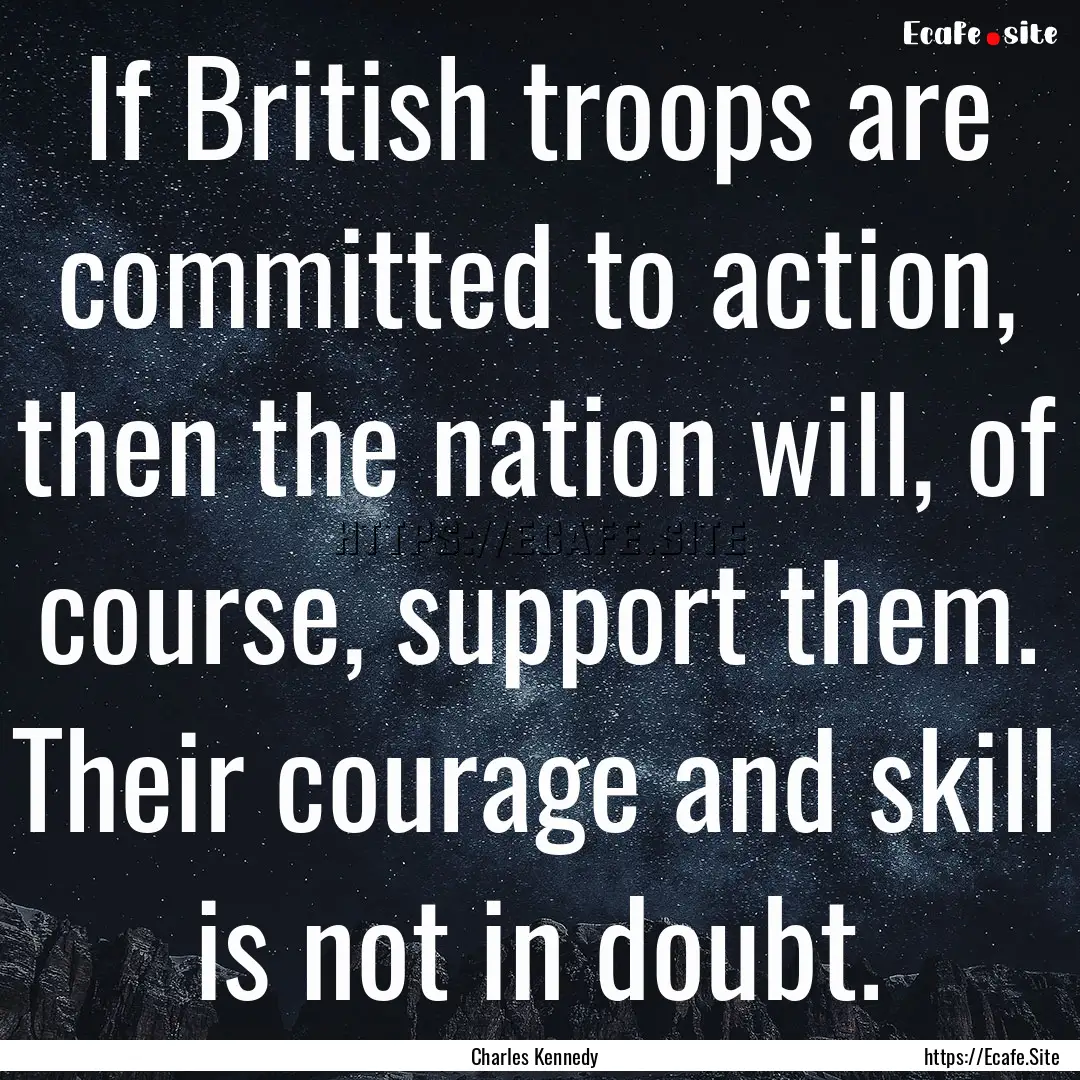 If British troops are committed to action,.... : Quote by Charles Kennedy