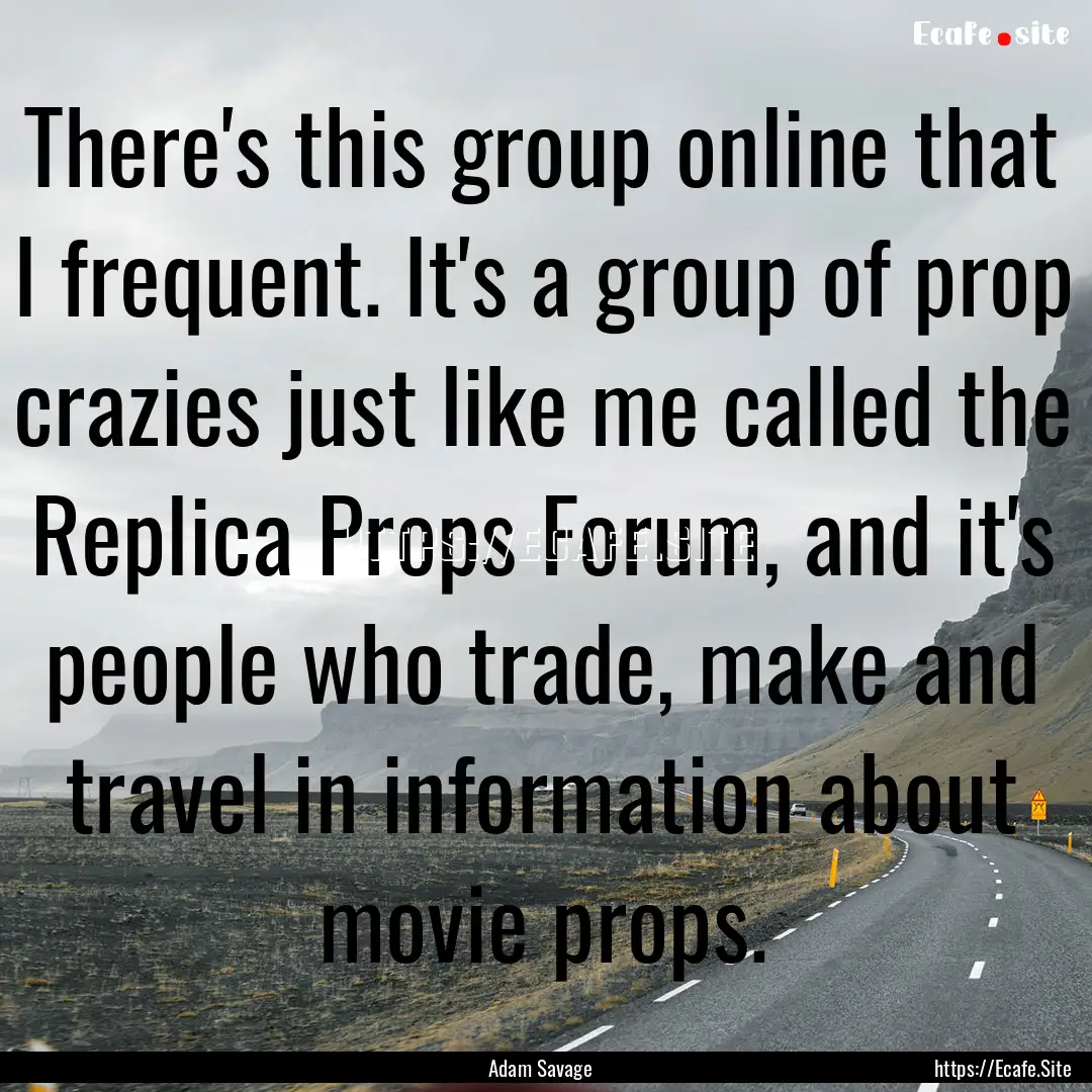 There's this group online that I frequent..... : Quote by Adam Savage