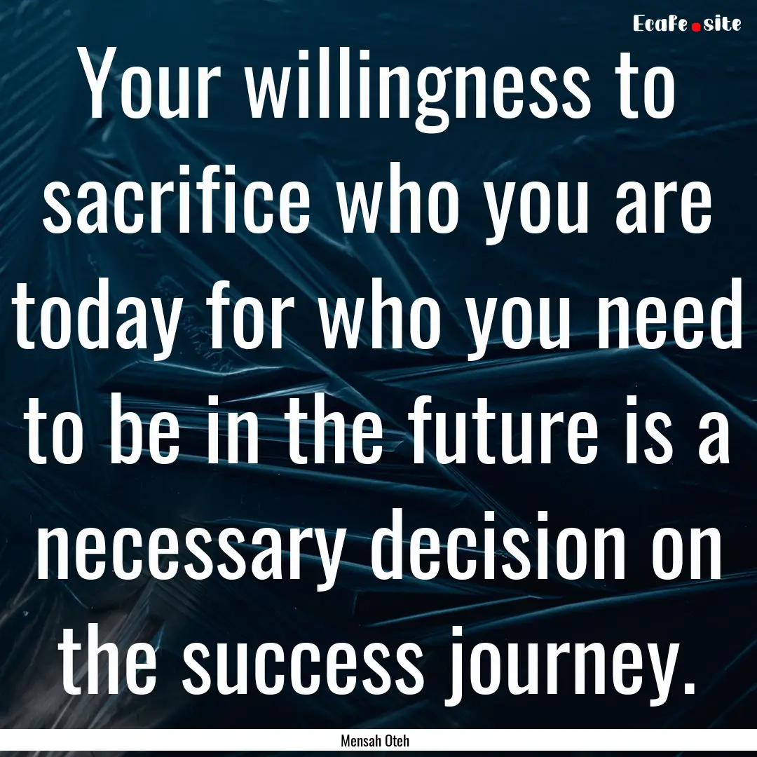 Your willingness to sacrifice who you are.... : Quote by Mensah Oteh