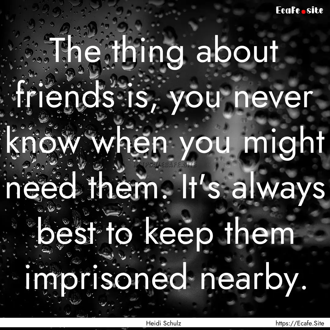 The thing about friends is, you never know.... : Quote by Heidi Schulz