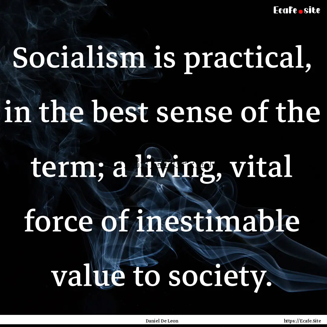 Socialism is practical, in the best sense.... : Quote by Daniel De Leon