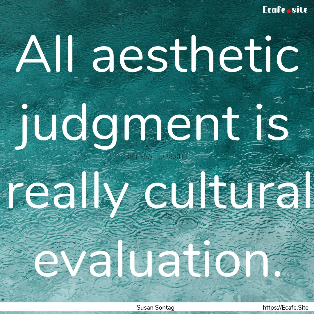 All aesthetic judgment is really cultural.... : Quote by Susan Sontag