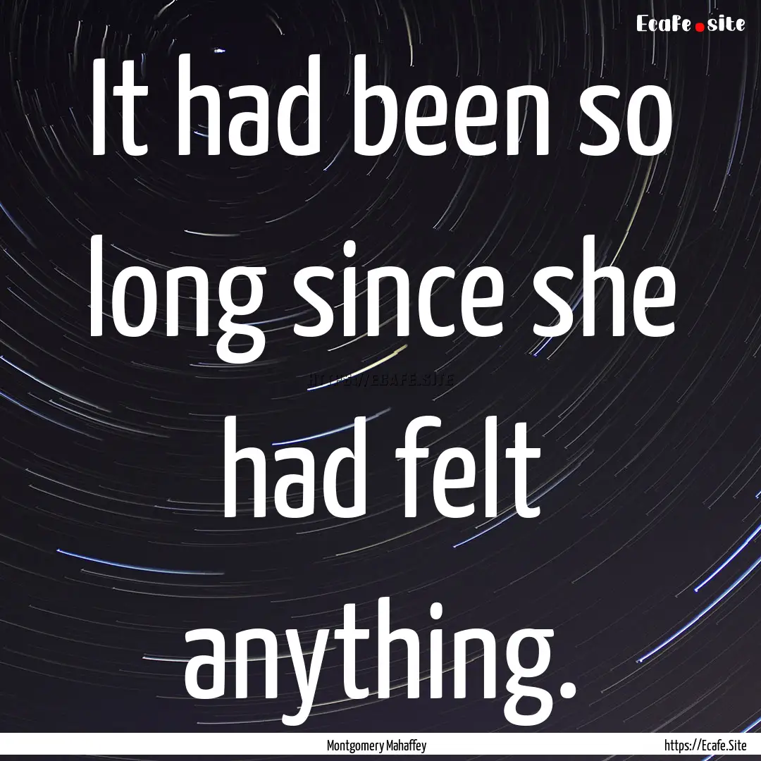 It had been so long since she had felt anything..... : Quote by Montgomery Mahaffey