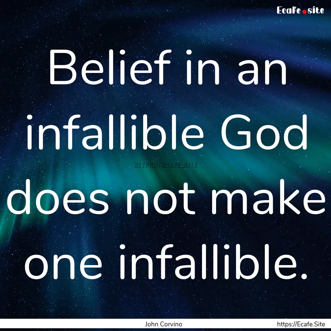 Belief in an infallible God does not make.... : Quote by John Corvino