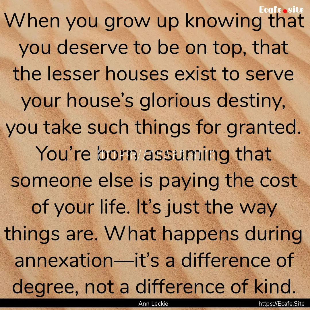 When you grow up knowing that you deserve.... : Quote by Ann Leckie