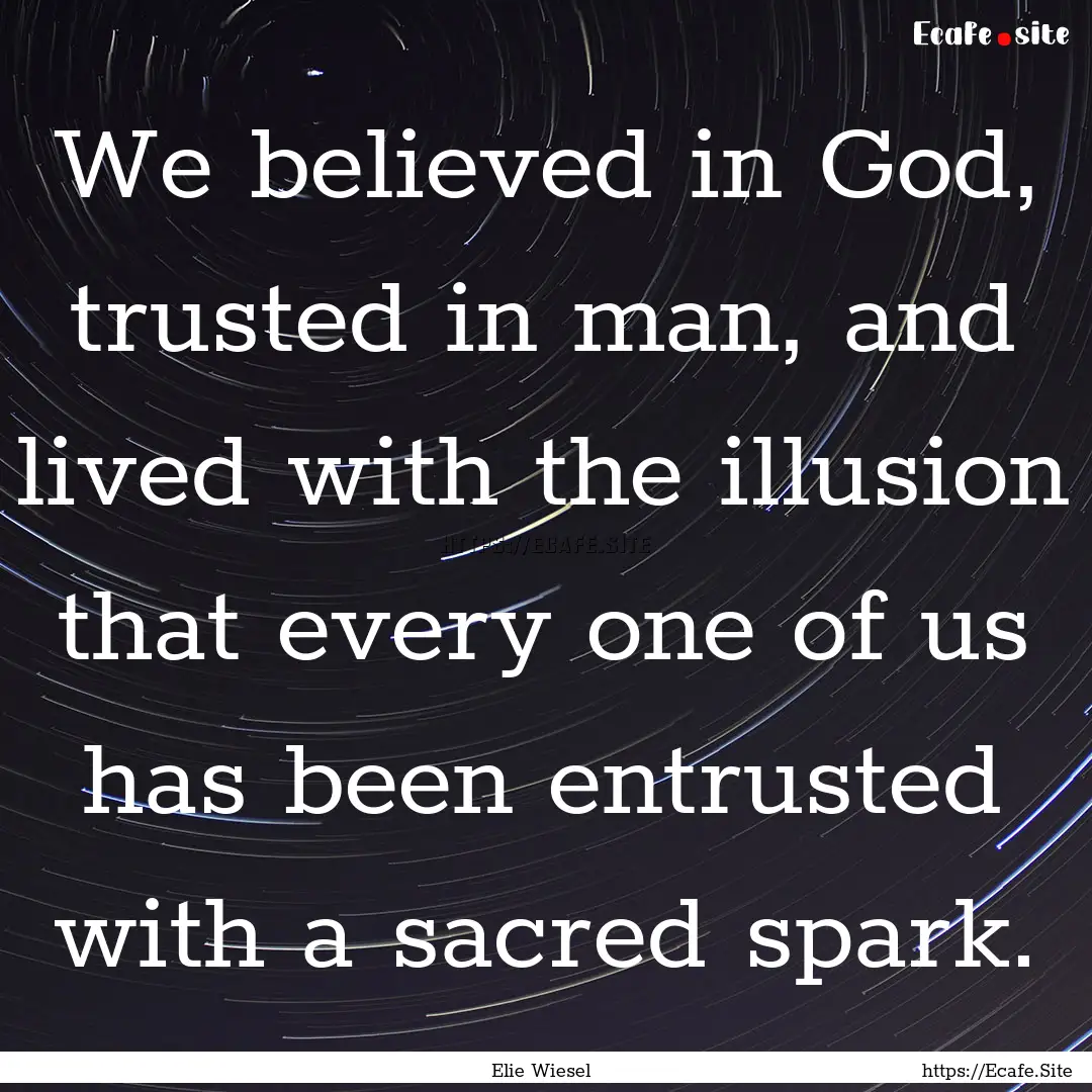 We believed in God, trusted in man, and lived.... : Quote by Elie Wiesel