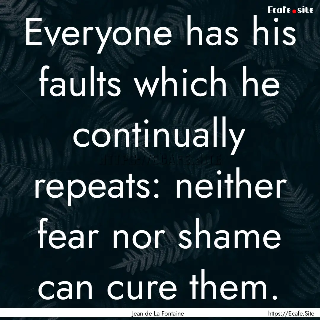 Everyone has his faults which he continually.... : Quote by Jean de La Fontaine