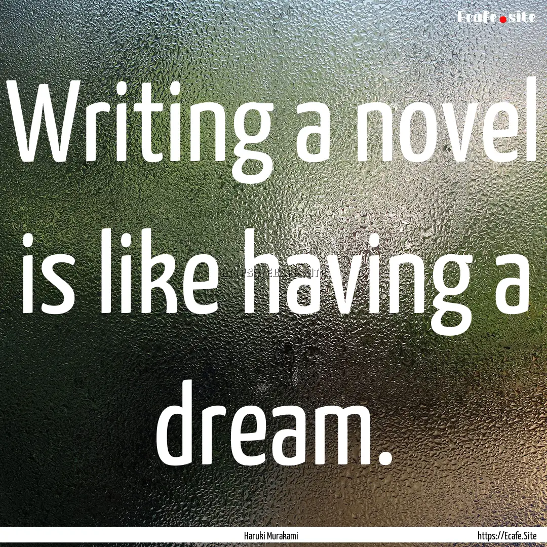 Writing a novel is like having a dream. : Quote by Haruki Murakami