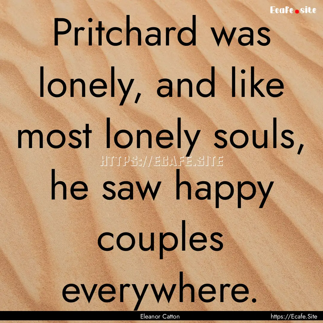 Pritchard was lonely, and like most lonely.... : Quote by Eleanor Catton