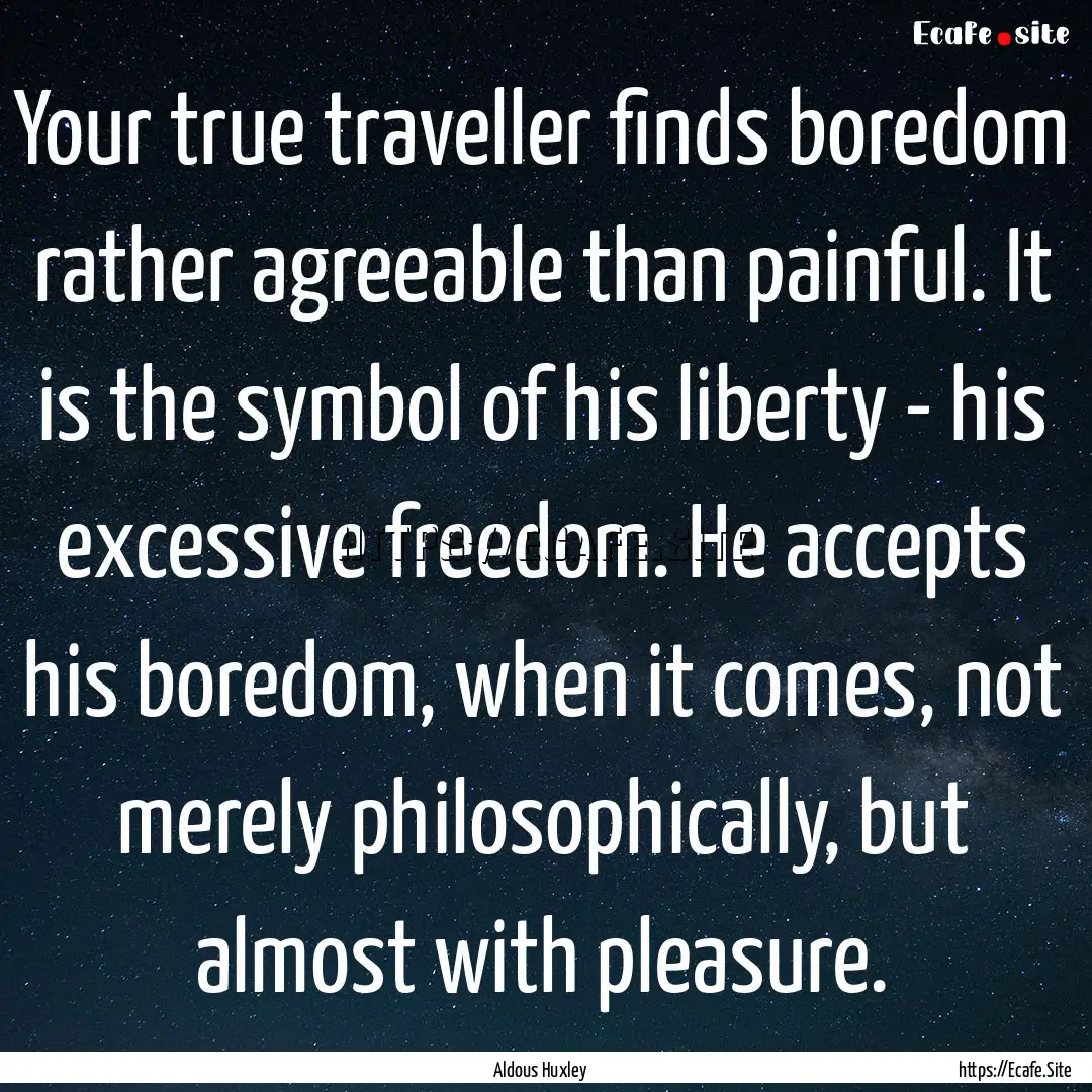 Your true traveller finds boredom rather.... : Quote by Aldous Huxley