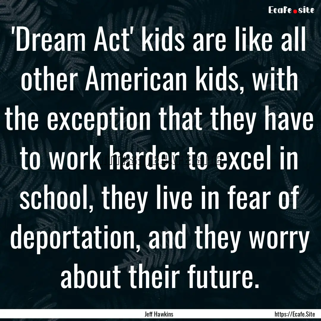 'Dream Act' kids are like all other American.... : Quote by Jeff Hawkins