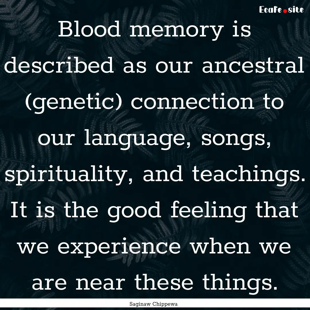 Blood memory is described as our ancestral.... : Quote by Saginaw Chippewa