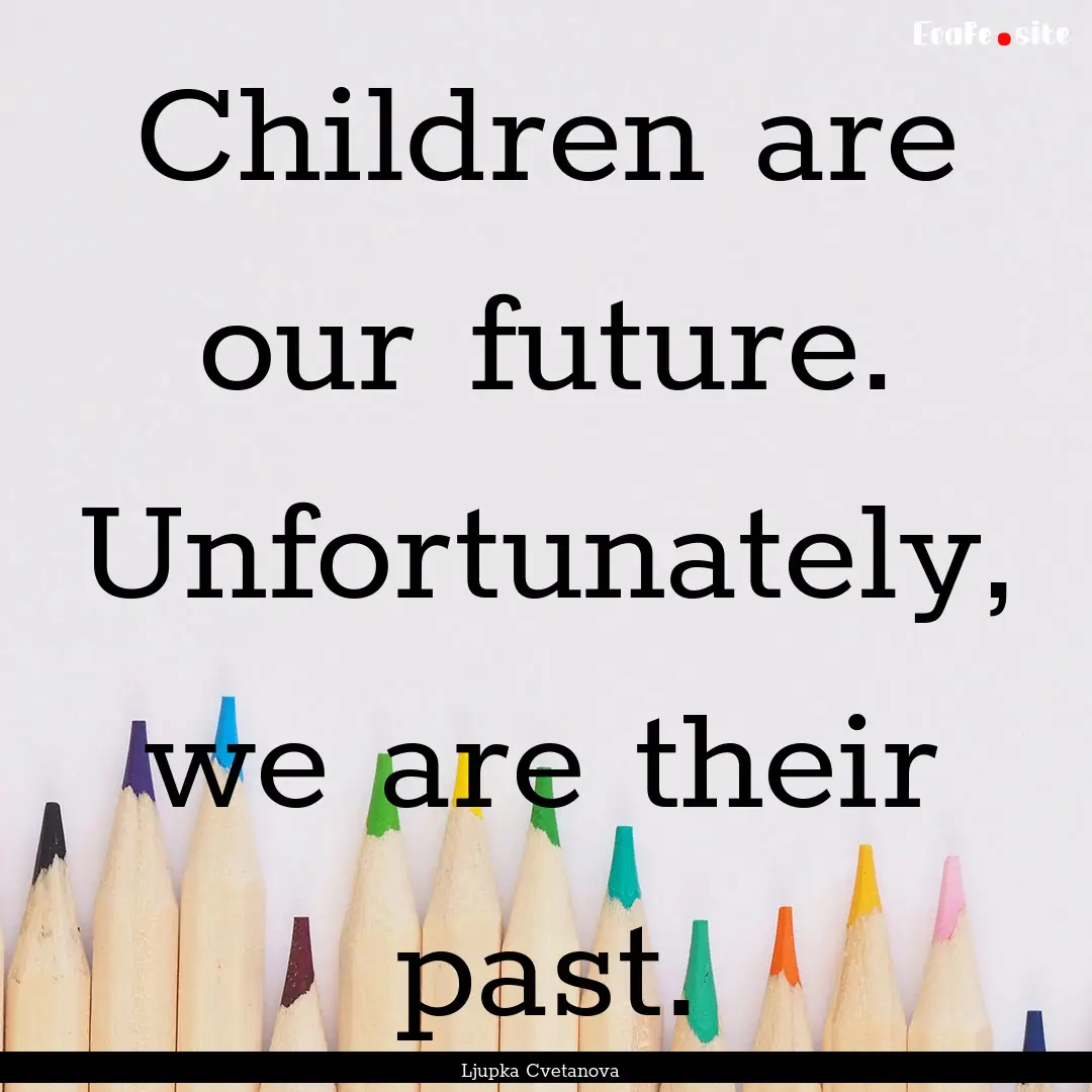 Children are our future. Unfortunately, we.... : Quote by Ljupka Cvetanova