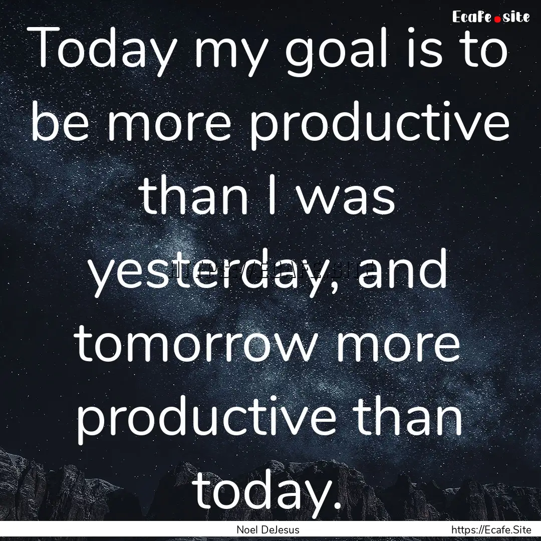 Today my goal is to be more productive than.... : Quote by Noel DeJesus