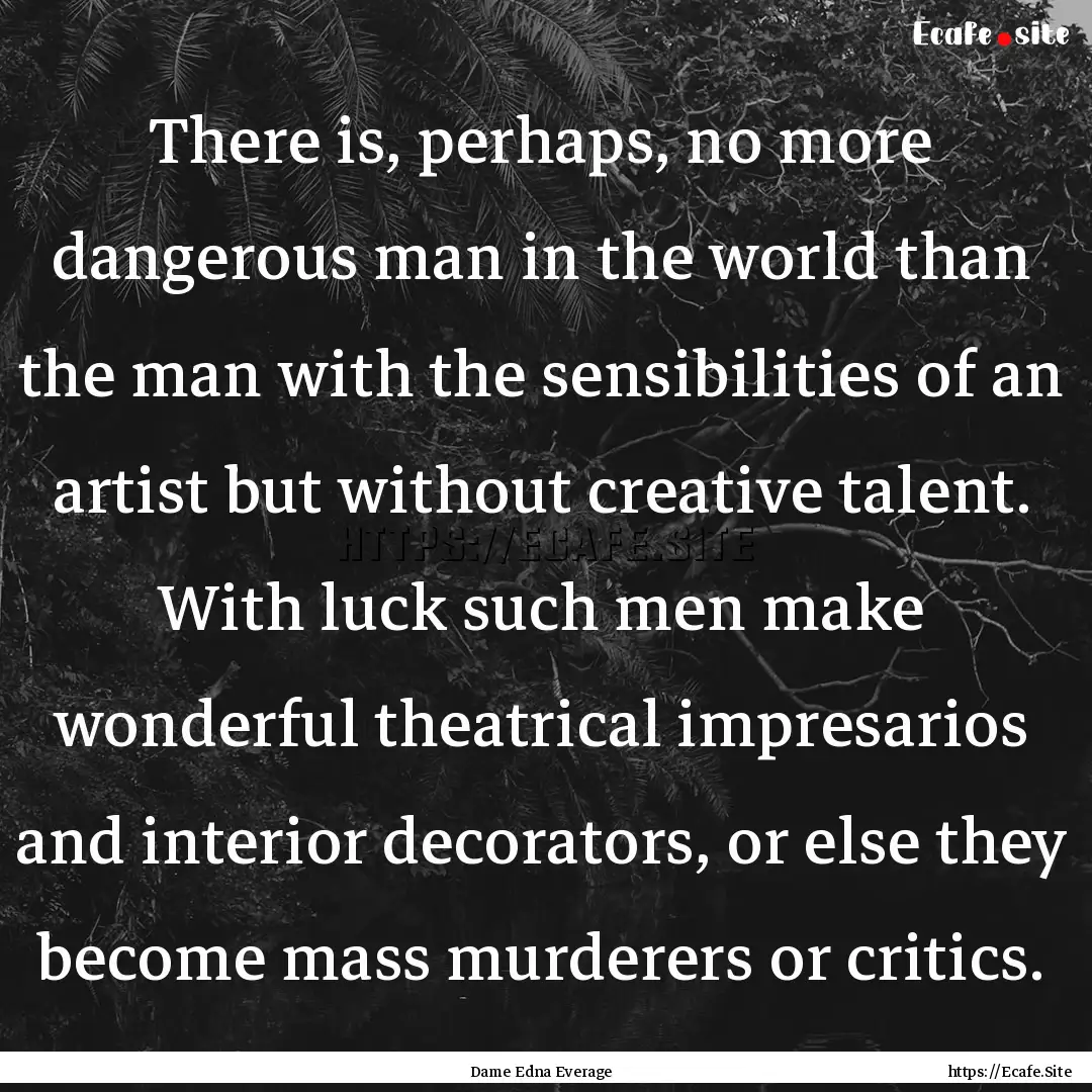 There is, perhaps, no more dangerous man.... : Quote by Dame Edna Everage