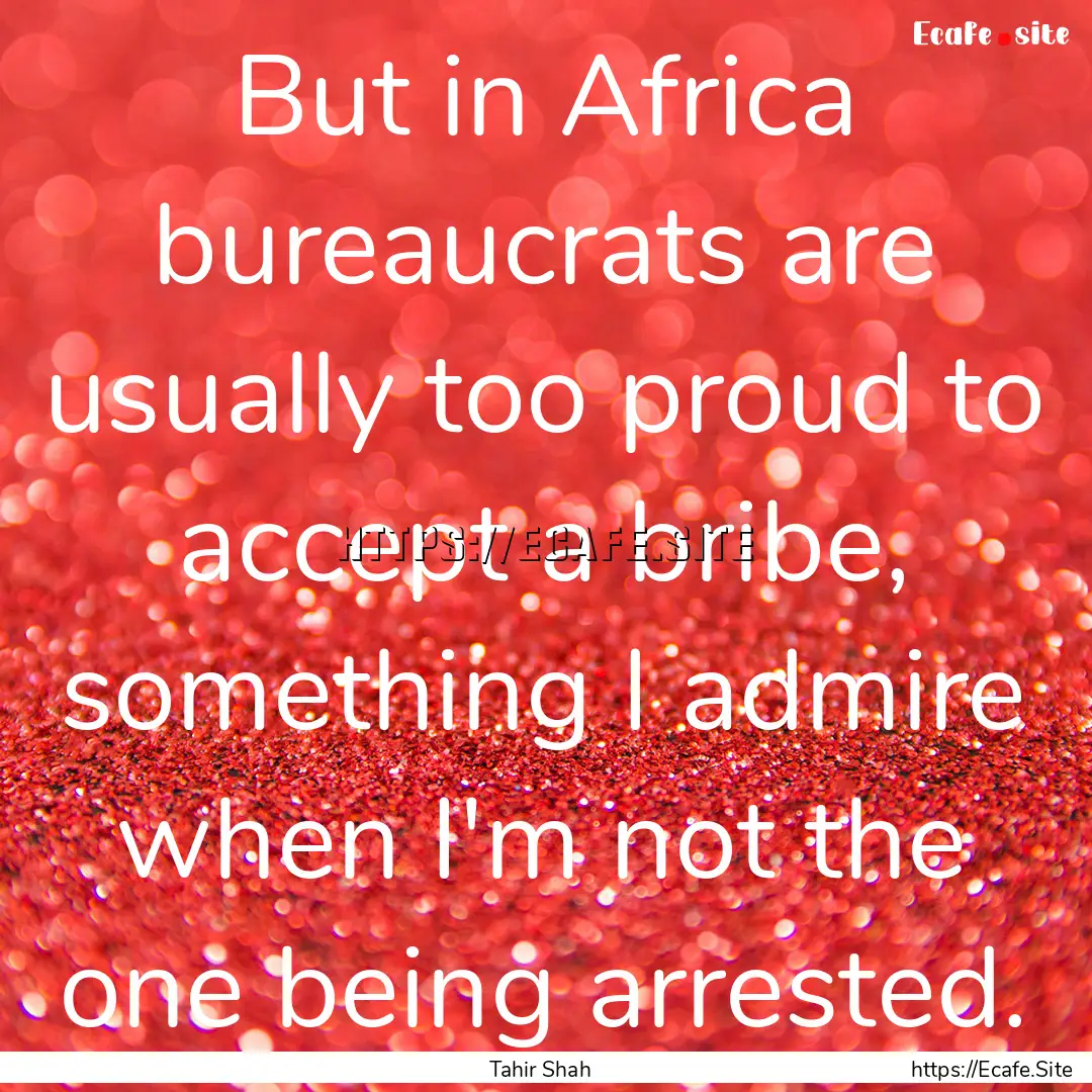 But in Africa bureaucrats are usually too.... : Quote by Tahir Shah