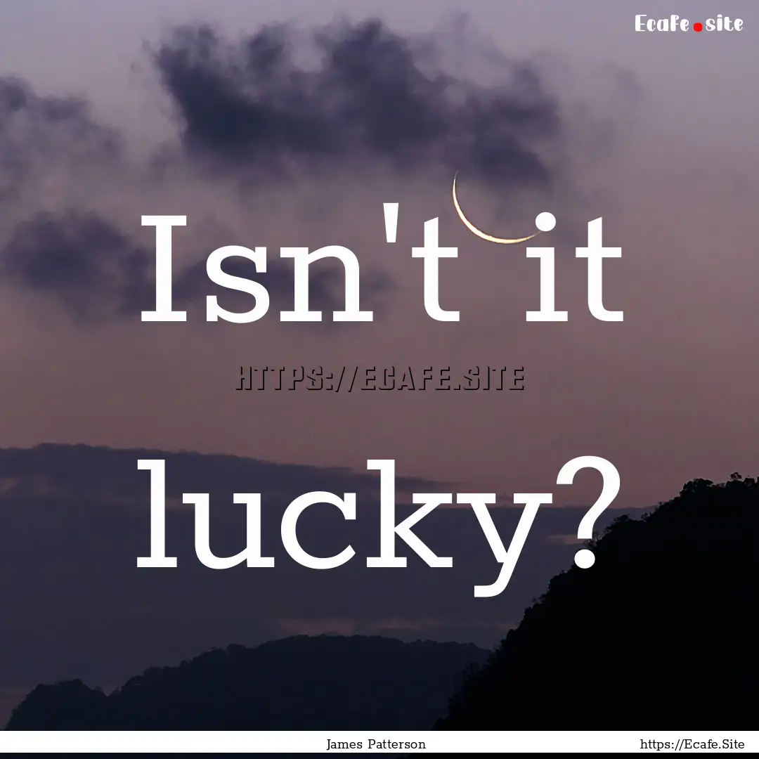 Isn't it lucky? : Quote by James Patterson