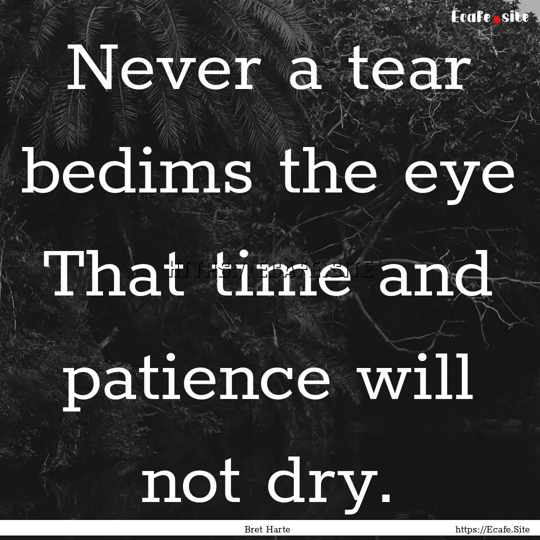 Never a tear bedims the eye That time and.... : Quote by Bret Harte