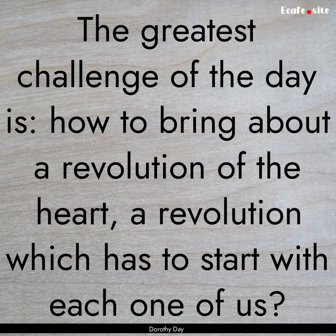 The greatest challenge of the day is: how.... : Quote by Dorothy Day