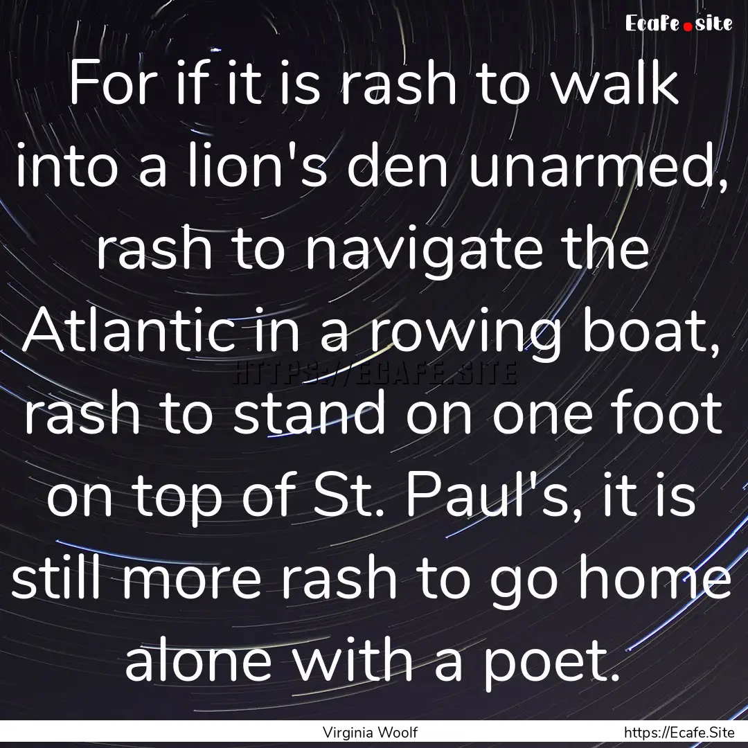 For if it is rash to walk into a lion's den.... : Quote by Virginia Woolf