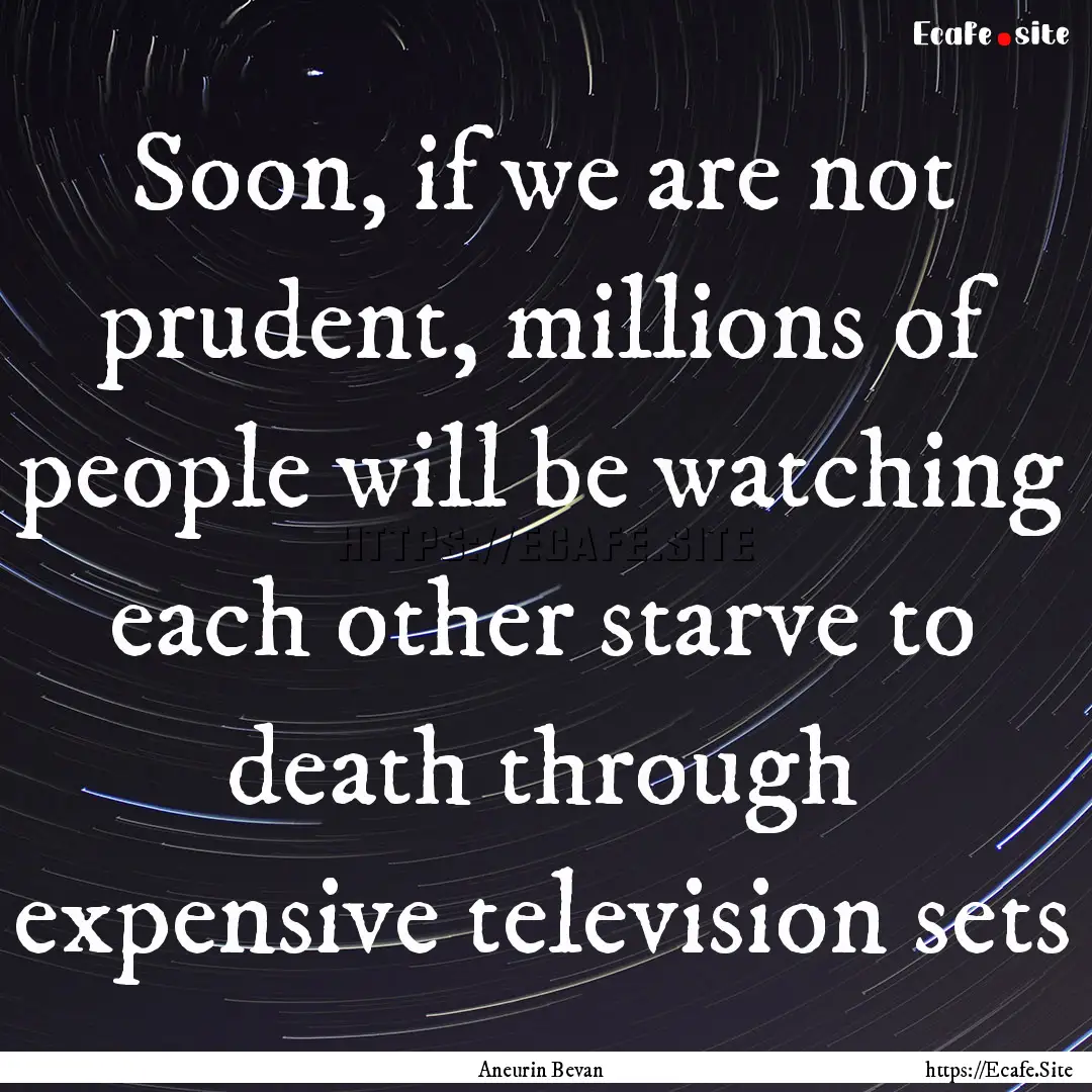 Soon, if we are not prudent, millions of.... : Quote by Aneurin Bevan