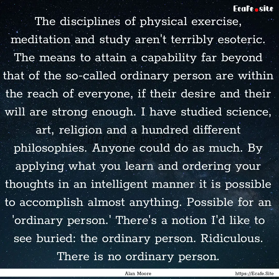 The disciplines of physical exercise, meditation.... : Quote by Alan Moore