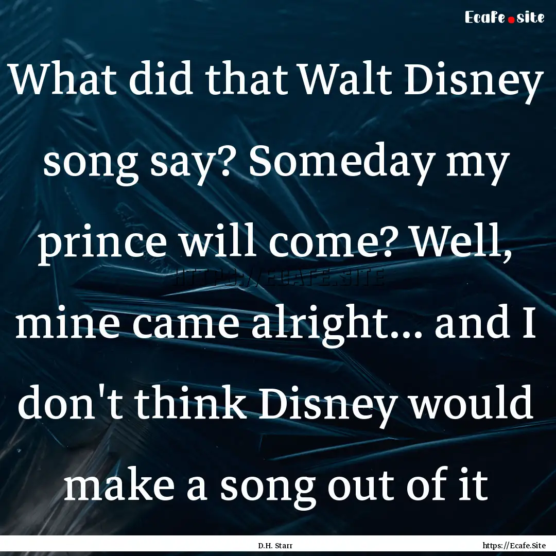 What did that Walt Disney song say? Someday.... : Quote by D.H. Starr