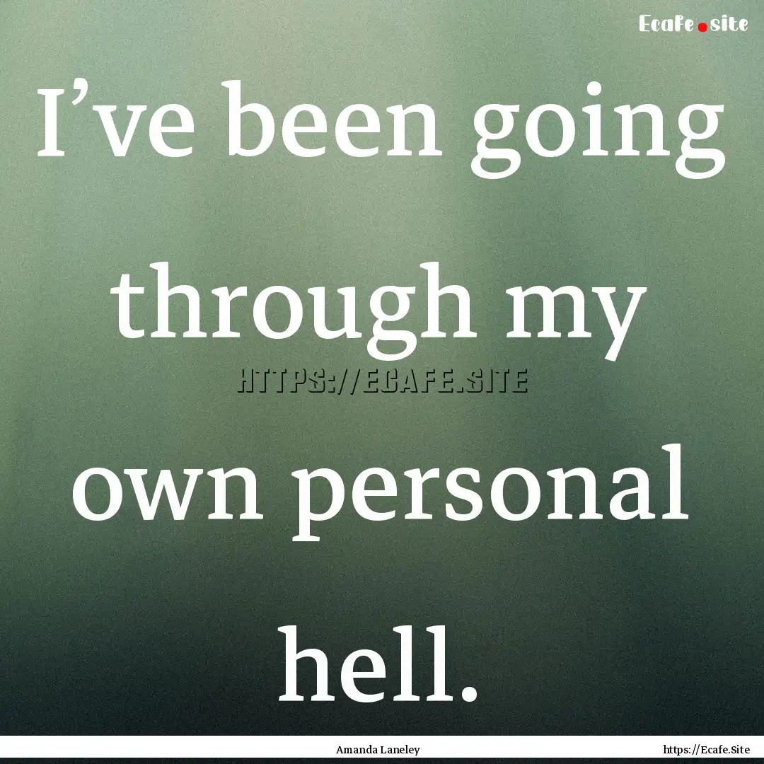 I’ve been going through my own personal.... : Quote by Amanda Laneley