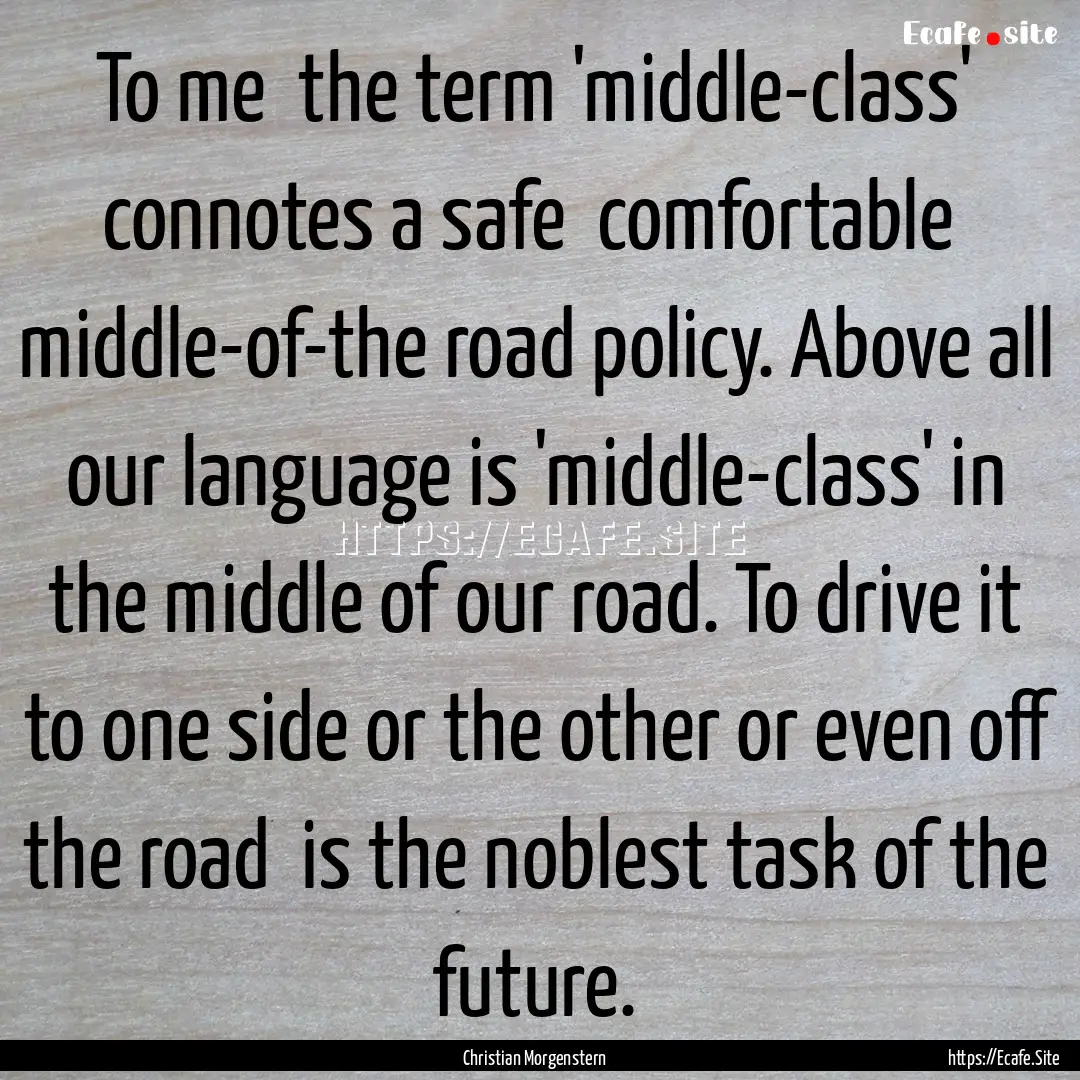 To me the term 'middle-class' connotes a.... : Quote by Christian Morgenstern