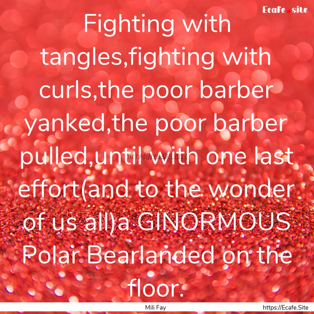 Fighting with tangles,fighting with curls,the.... : Quote by Mili Fay