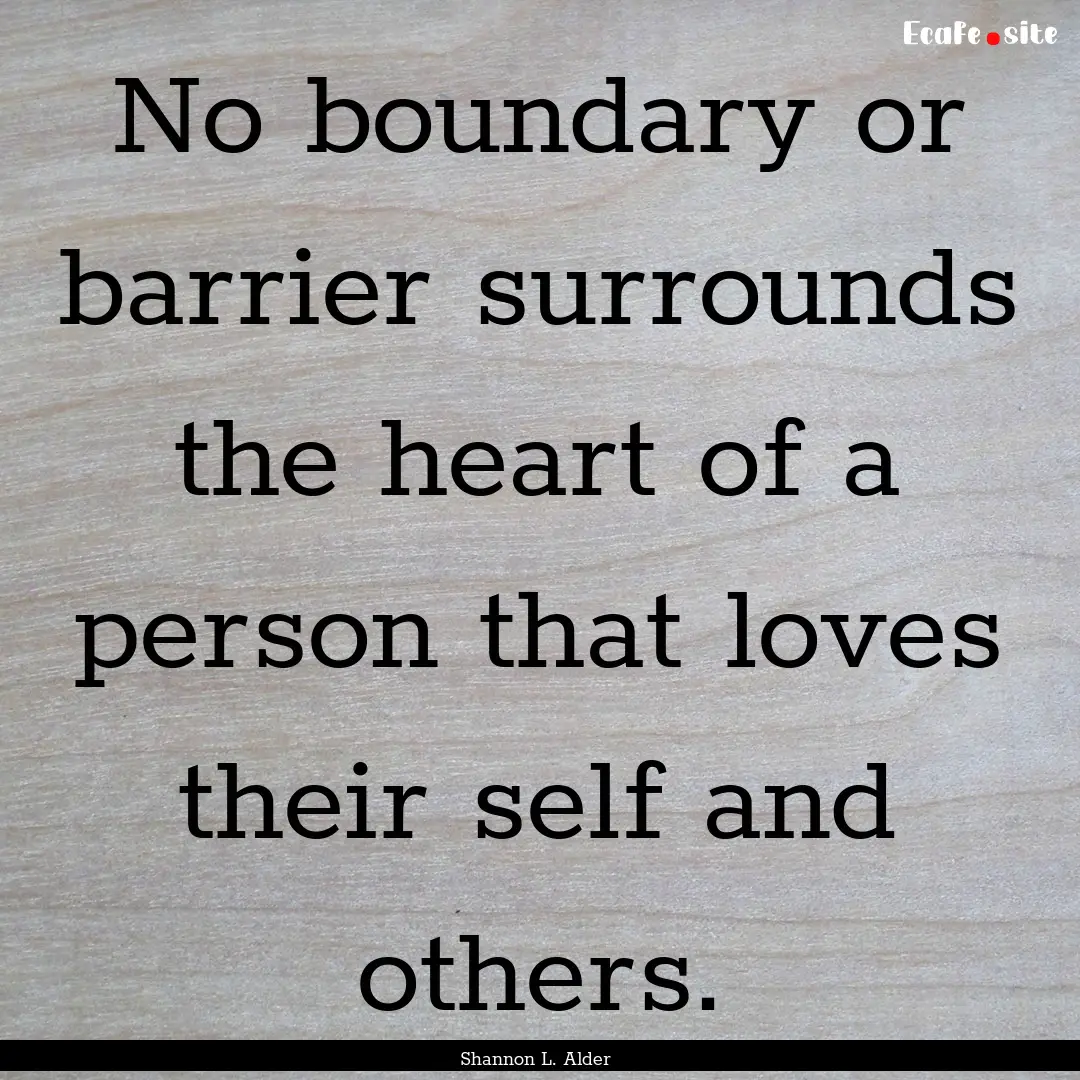 No boundary or barrier surrounds the heart.... : Quote by Shannon L. Alder