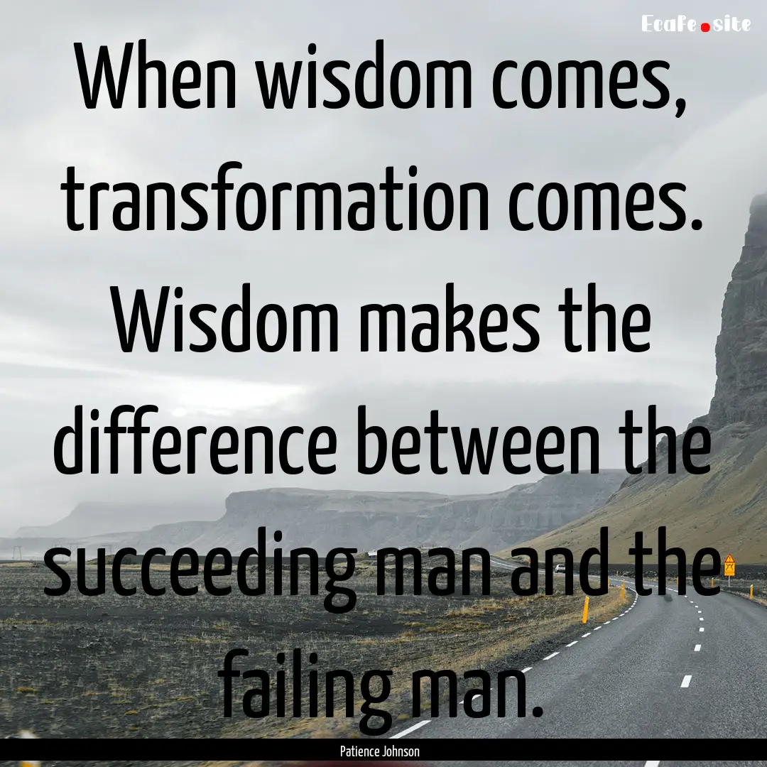 When wisdom comes, transformation comes..... : Quote by Patience Johnson