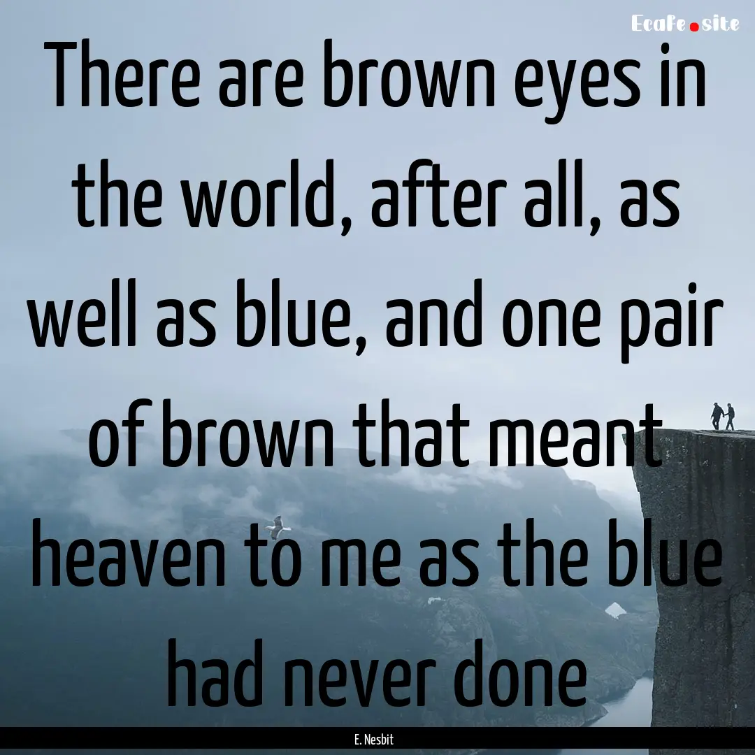 There are brown eyes in the world, after.... : Quote by E. Nesbit