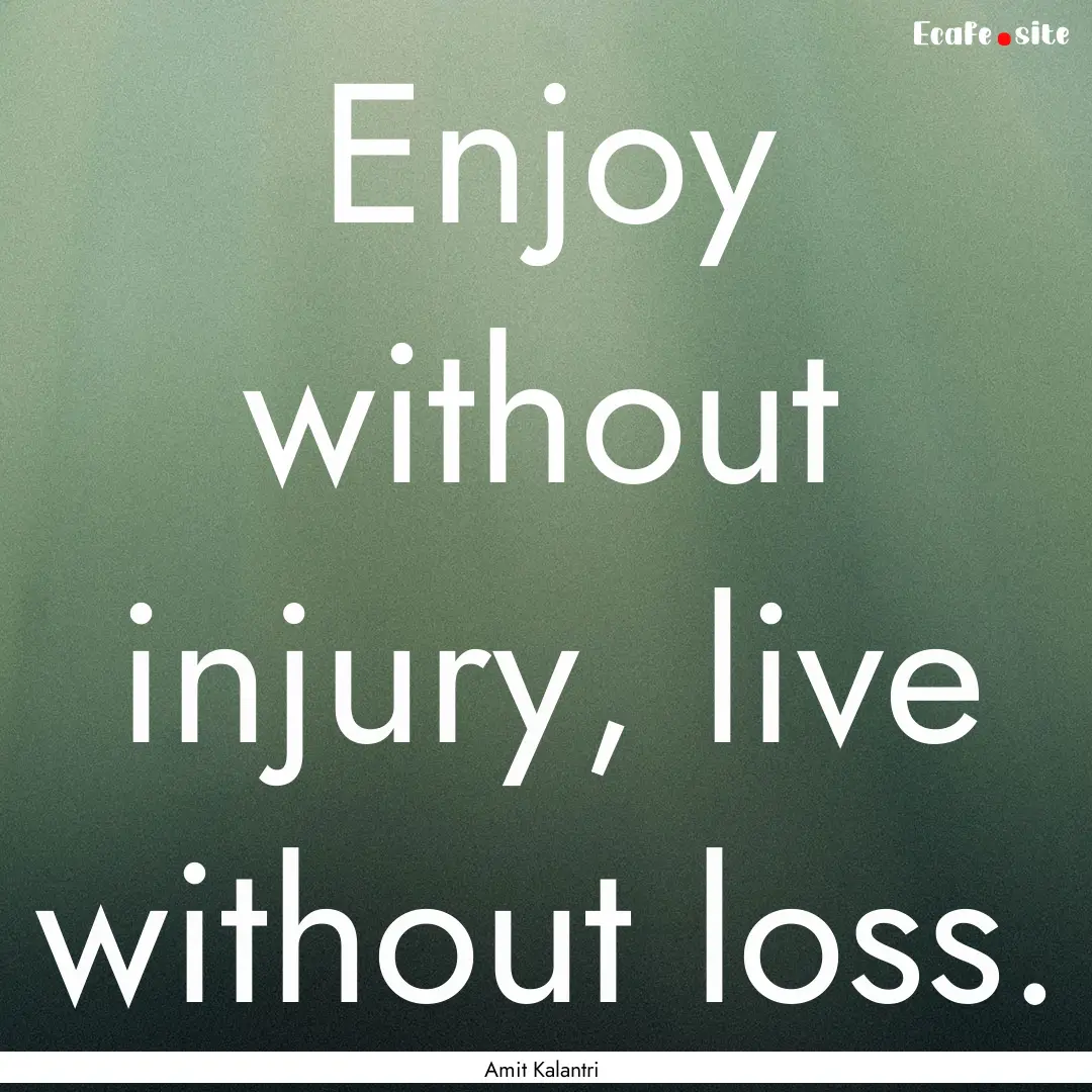 Enjoy without injury, live without loss. : Quote by Amit Kalantri