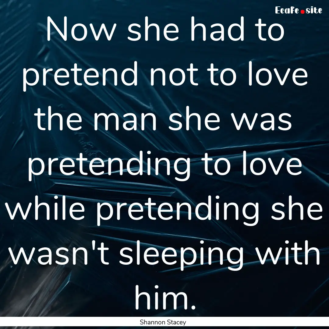 Now she had to pretend not to love the man.... : Quote by Shannon Stacey