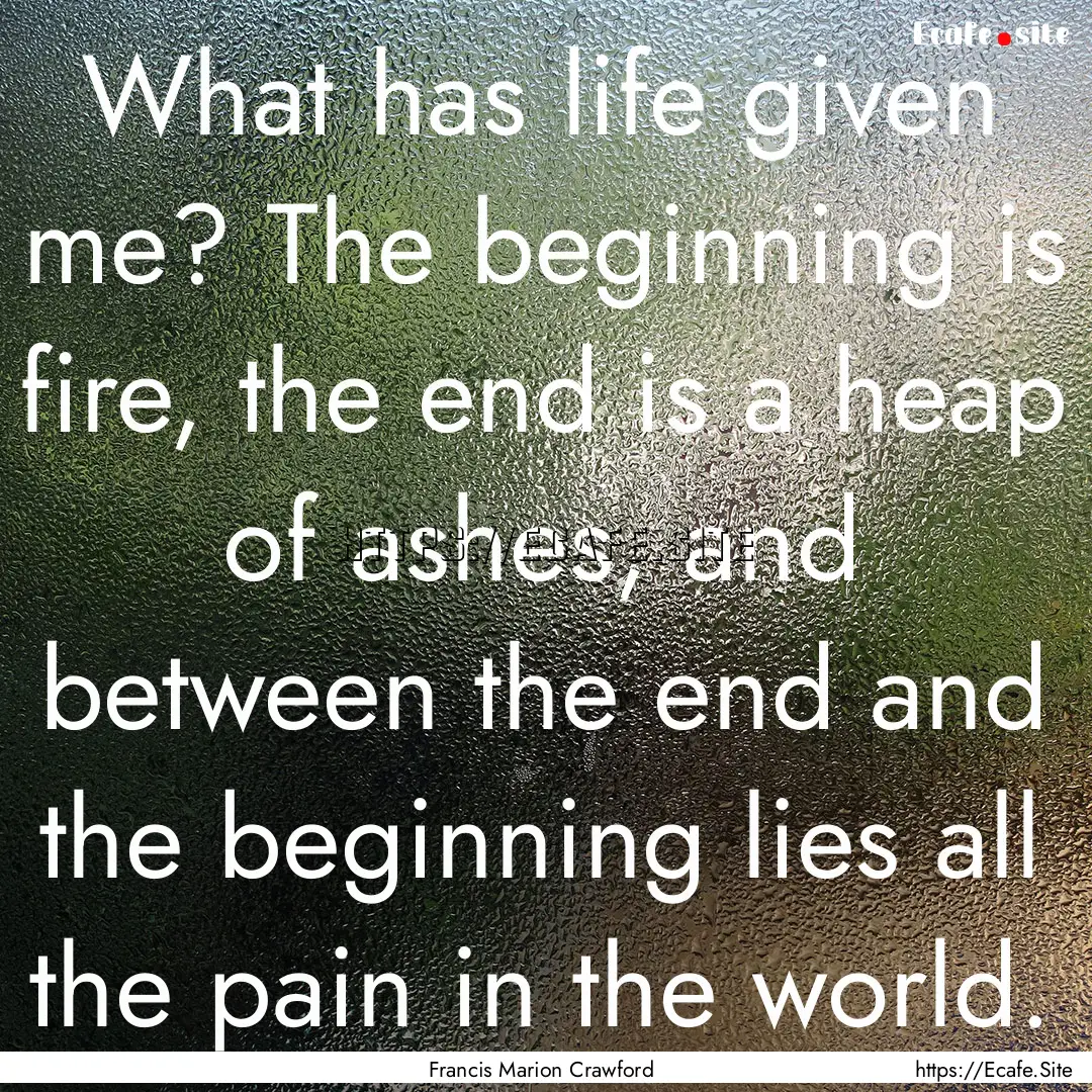 What has life given me? The beginning is.... : Quote by Francis Marion Crawford