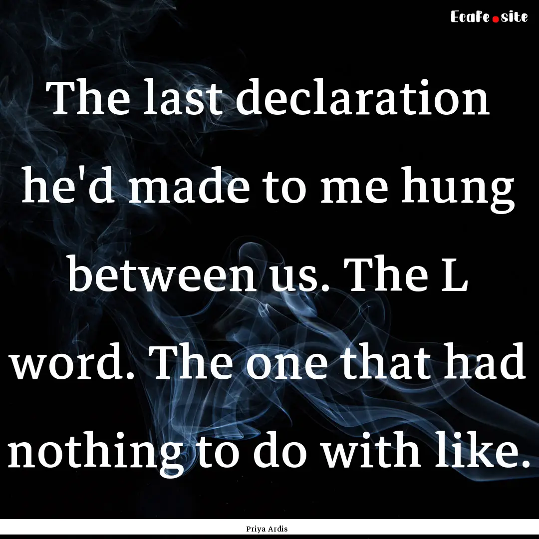 The last declaration he'd made to me hung.... : Quote by Priya Ardis