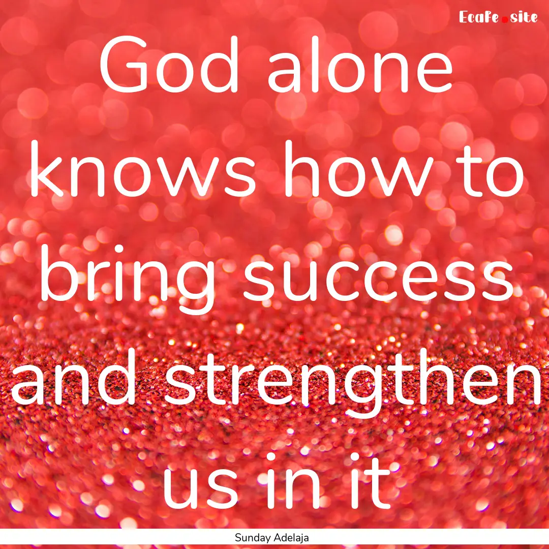 God alone knows how to bring success and.... : Quote by Sunday Adelaja