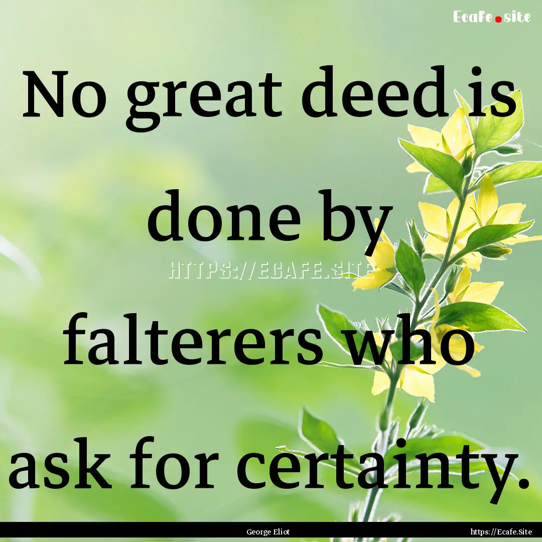 No great deed is done by falterers who ask.... : Quote by George Eliot