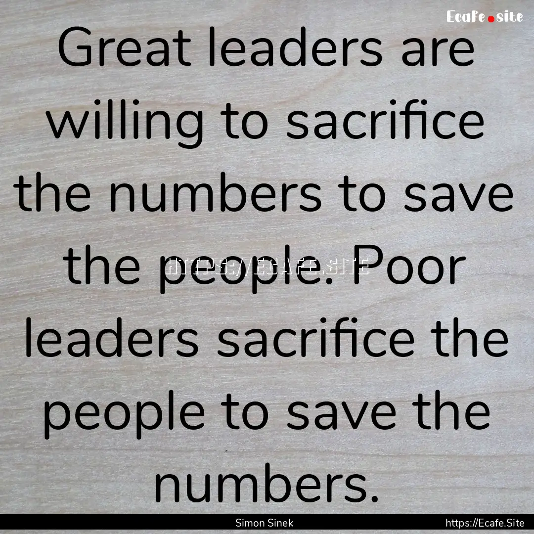 Great leaders are willing to sacrifice the.... : Quote by Simon Sinek