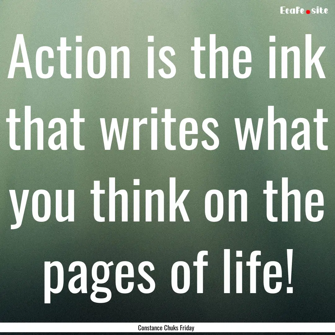 Action is the ink that writes what you think.... : Quote by Constance Chuks Friday